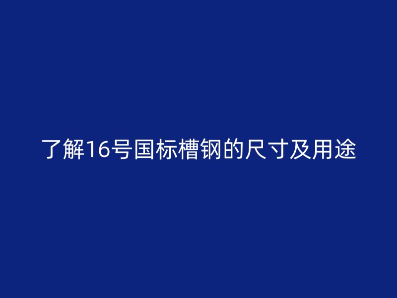 了解16號(hào)國(guó)標(biāo)槽鋼的尺寸及用途