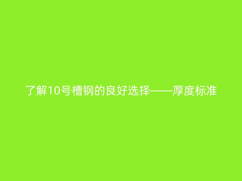 了解10號槽鋼的良好選擇——厚度標準
