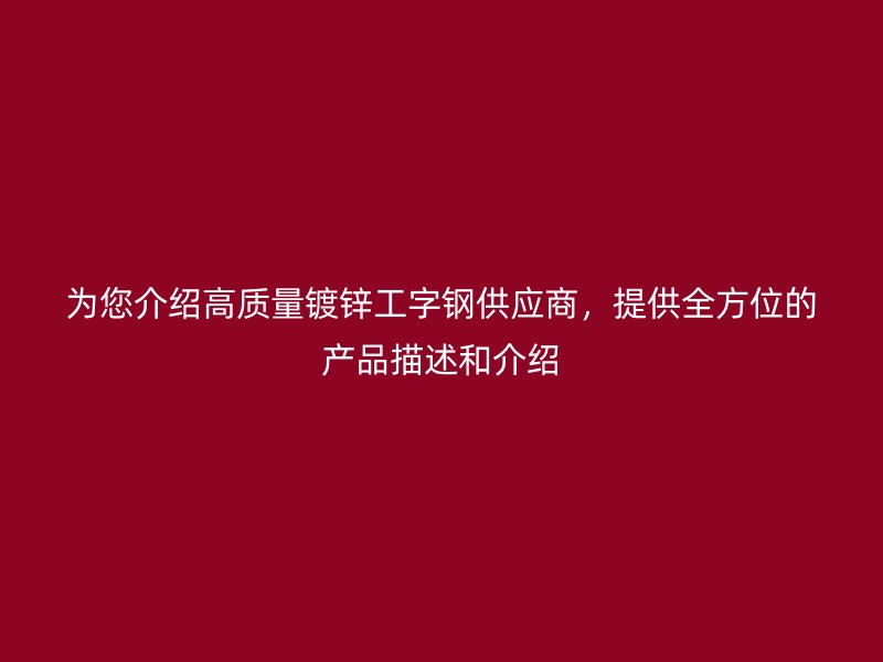 為您介紹高質(zhì)量鍍鋅工字鋼供應(yīng)商，提供全方位的產(chǎn)品描述和介紹