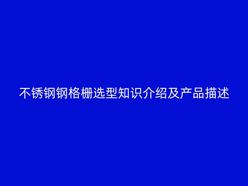不銹鋼鋼格柵選型知識(shí)介紹及產(chǎn)品描述