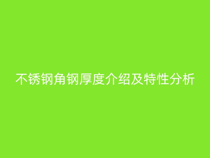 不銹鋼角鋼厚度介紹及特性分析