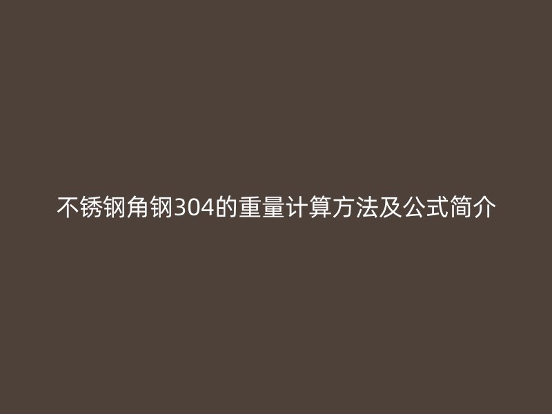 不銹鋼角鋼304的重量計算方法及公式簡介