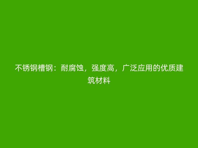 不銹鋼槽鋼：耐腐蝕，強(qiáng)度高，廣泛應(yīng)用的優(yōu)質(zhì)建筑材料