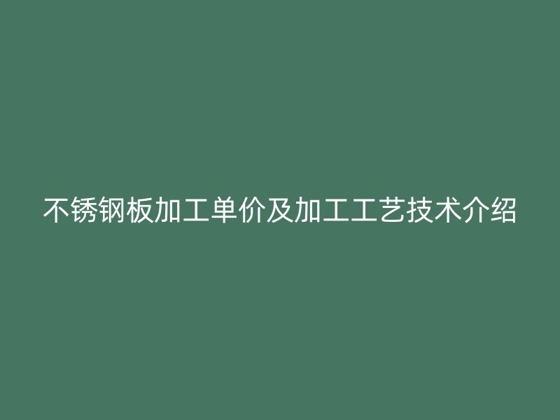 不銹鋼板加工單價(jià)及加工工藝技術(shù)介紹