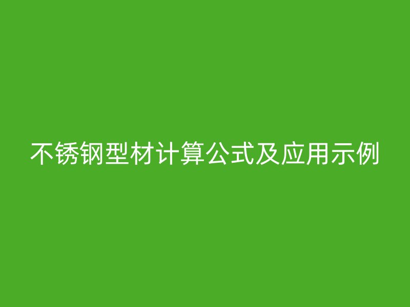 不銹鋼型材計算公式及應(yīng)用示例