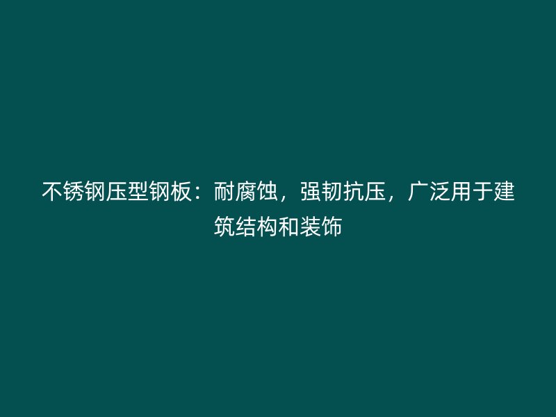 不銹鋼壓型鋼板：耐腐蝕，強(qiáng)韌抗壓，廣泛用于建筑結(jié)構(gòu)和裝飾