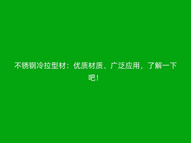 不銹鋼冷拉型材：優(yōu)質(zhì)材質(zhì)、廣泛應(yīng)用，了解一下吧！