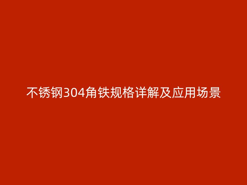 不銹鋼304角鐵規(guī)格詳解及應(yīng)用場(chǎng)景