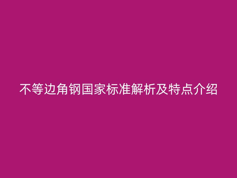 不等邊角鋼國(guó)家標(biāo)準(zhǔn)解析及特點(diǎn)介紹