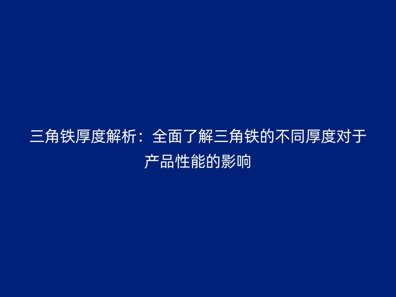 三角鐵厚度解析：全面了解三角鐵的不同厚度對于產(chǎn)品性能的影響