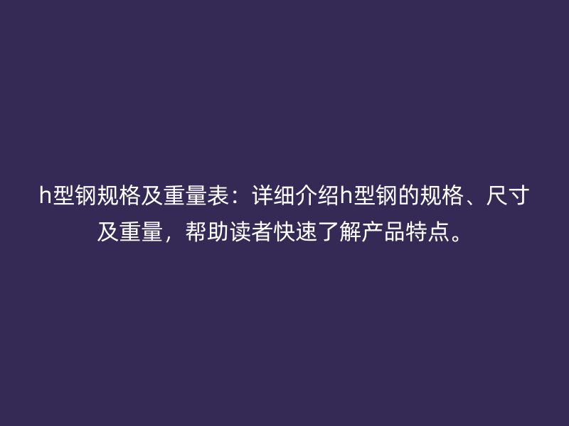 h型鋼規(guī)格及重量表：詳細介紹h型鋼的規(guī)格、尺寸及重量，幫助讀者快速了解產品特點。