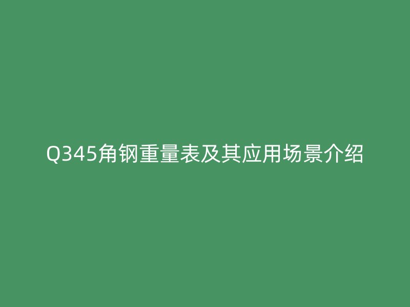 Q345角鋼重量表及其應(yīng)用場景介紹