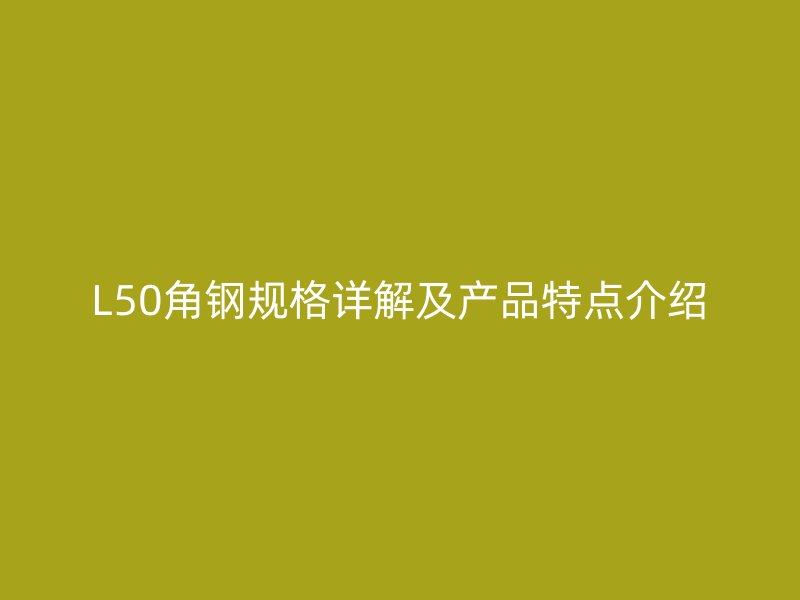 L50角鋼規(guī)格詳解及產(chǎn)品特點介紹