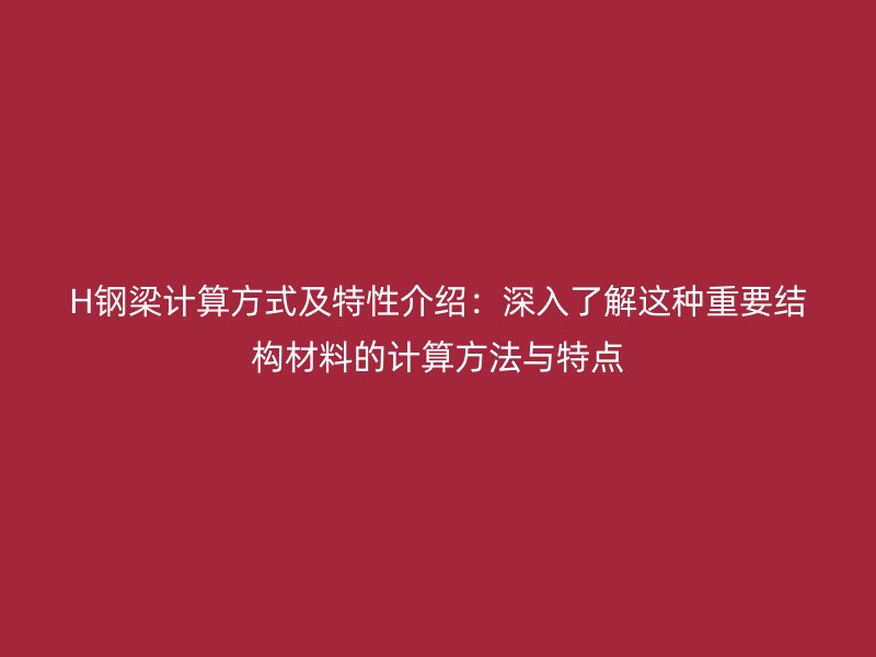 H鋼梁計(jì)算方式及特性介紹：深入了解這種重要結(jié)構(gòu)材料的計(jì)算方法與特點(diǎn)