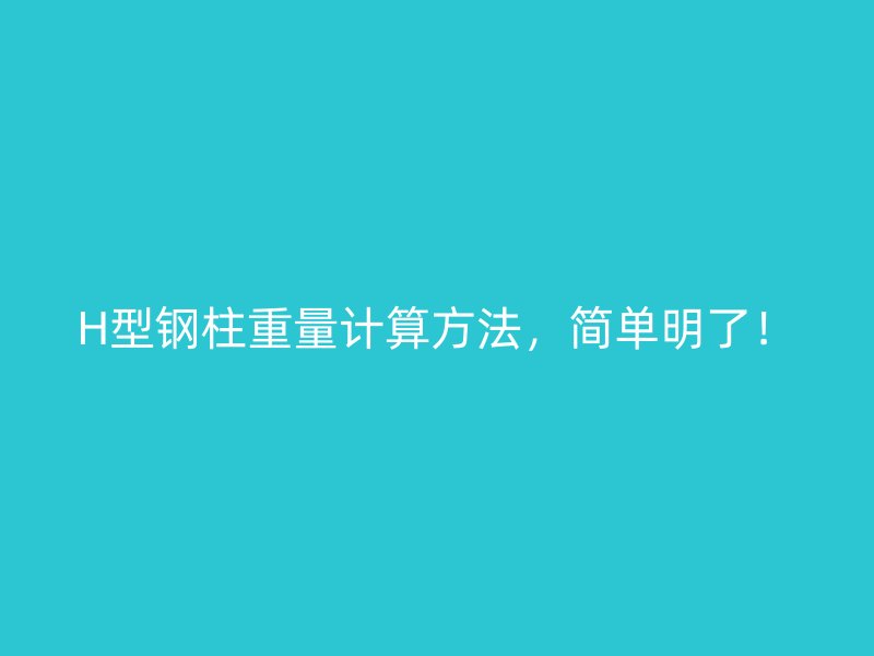 H型鋼柱重量計(jì)算方法，簡(jiǎn)單明了！