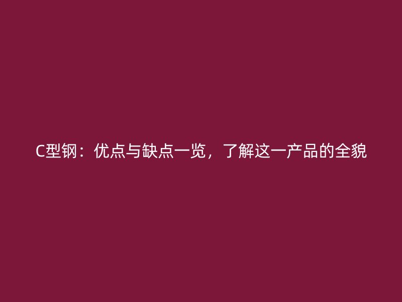 C型鋼：優(yōu)點(diǎn)與缺點(diǎn)一覽，了解這一產(chǎn)品的全貌
