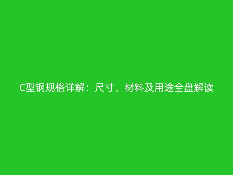 C型鋼規(guī)格詳解：尺寸、材料及用途全盤解讀