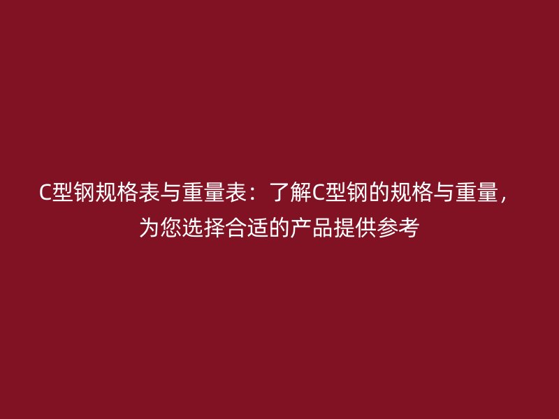 C型鋼規(guī)格表與重量表：了解C型鋼的規(guī)格與重量，為您選擇合適的產(chǎn)品提供參考