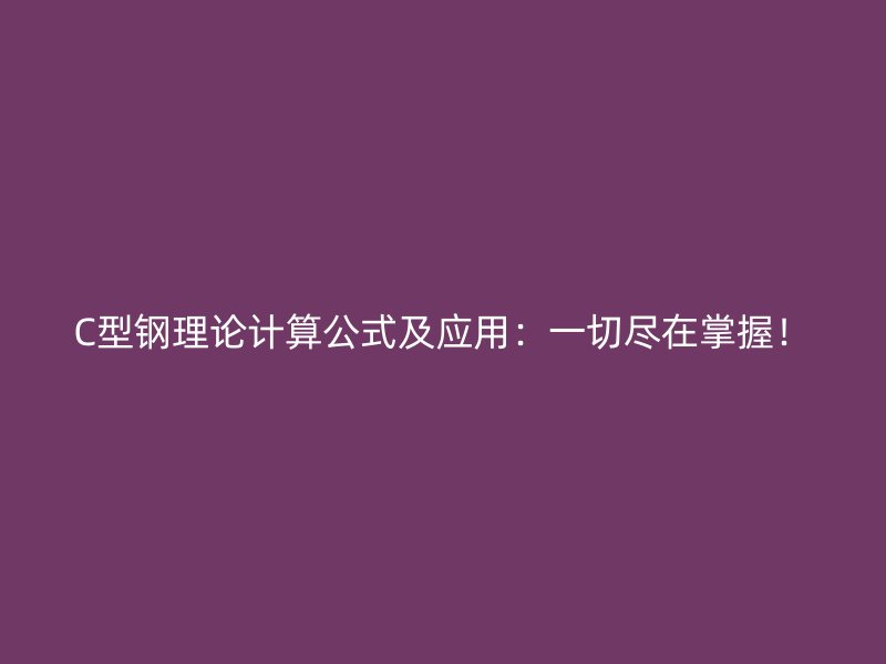 C型鋼理論計(jì)算公式及應(yīng)用：一切盡在掌握！