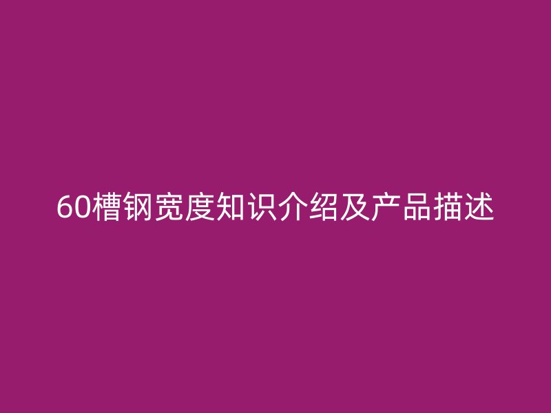 60槽鋼寬度知識介紹及產品描述