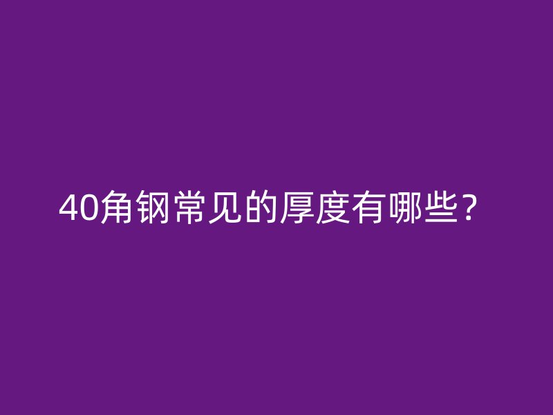 40角鋼常見的厚度有哪些？
