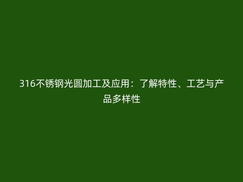 316不銹鋼光圓加工及應(yīng)用：了解特性、工藝與產(chǎn)品多樣性