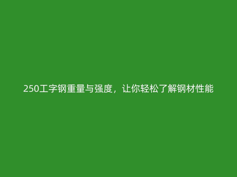 250工字鋼重量與強(qiáng)度，讓你輕松了解鋼材性能