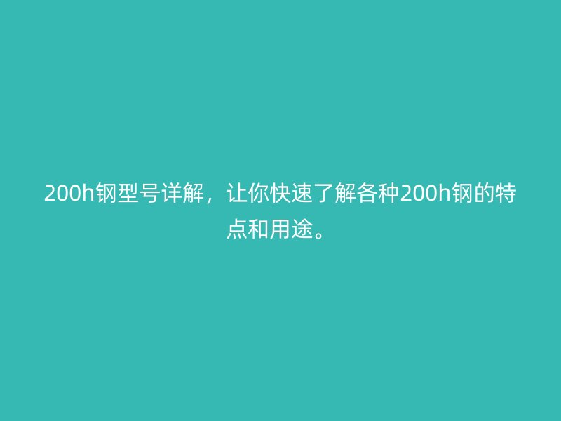200h鋼型號(hào)詳解，讓你快速了解各種200h鋼的特點(diǎn)和用途。