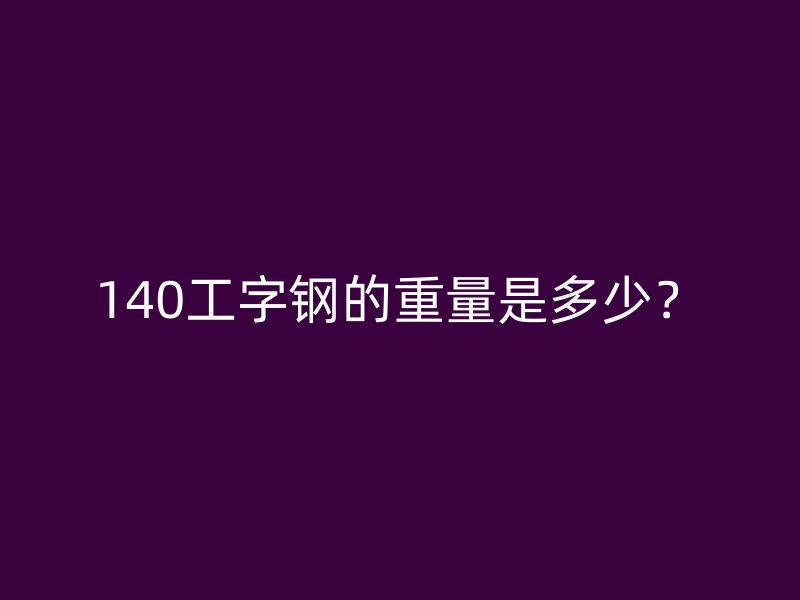 140工字鋼的重量是多少？