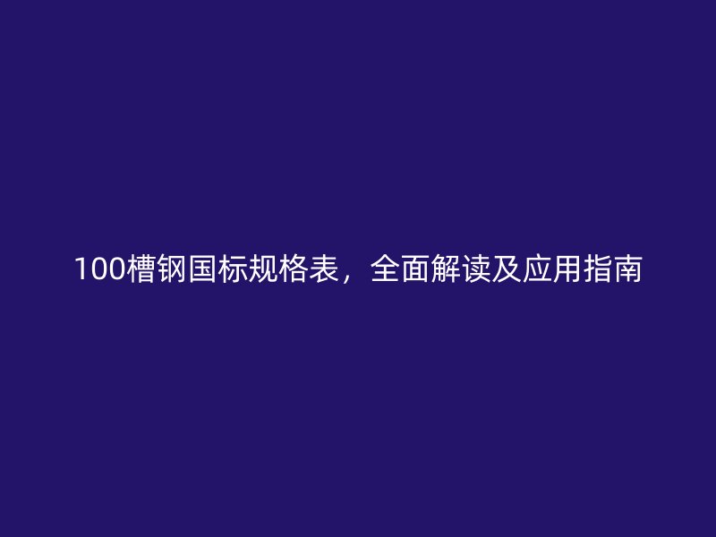 100槽鋼國(guó)標(biāo)規(guī)格表，全面解讀及應(yīng)用指南