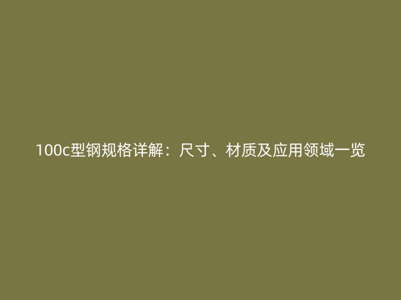 100c型鋼規(guī)格詳解：尺寸、材質(zhì)及應(yīng)用領(lǐng)域一覽