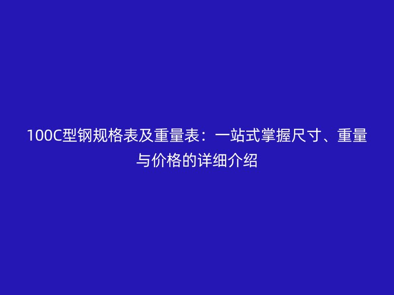 100C型鋼規(guī)格表及重量表：一站式掌握尺寸、重量與價格的詳細介紹