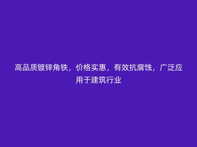 高品質(zhì)鍍鋅角鐵，價(jià)格實(shí)惠，有效抗腐蝕，廣泛應(yīng)用于建筑行業(yè)