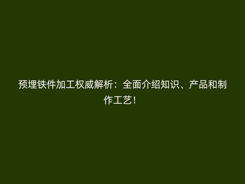 預埋鐵件加工權(quán)威解析：全面介紹知識、產(chǎn)品和制作工藝！