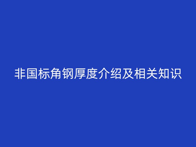 非國標角鋼厚度介紹及相關(guān)知識