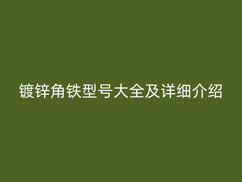 鍍鋅角鐵型號大全及詳細(xì)介紹