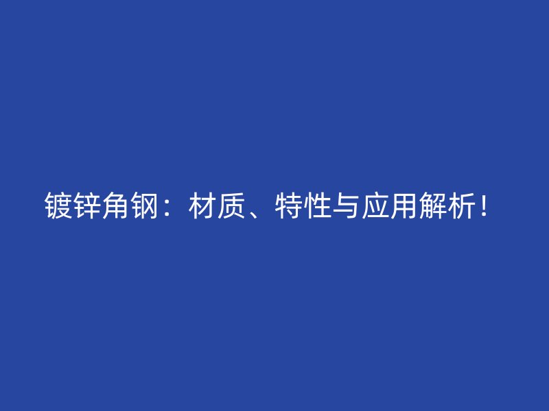 鍍鋅角鋼：材質(zhì)、特性與應(yīng)用解析！