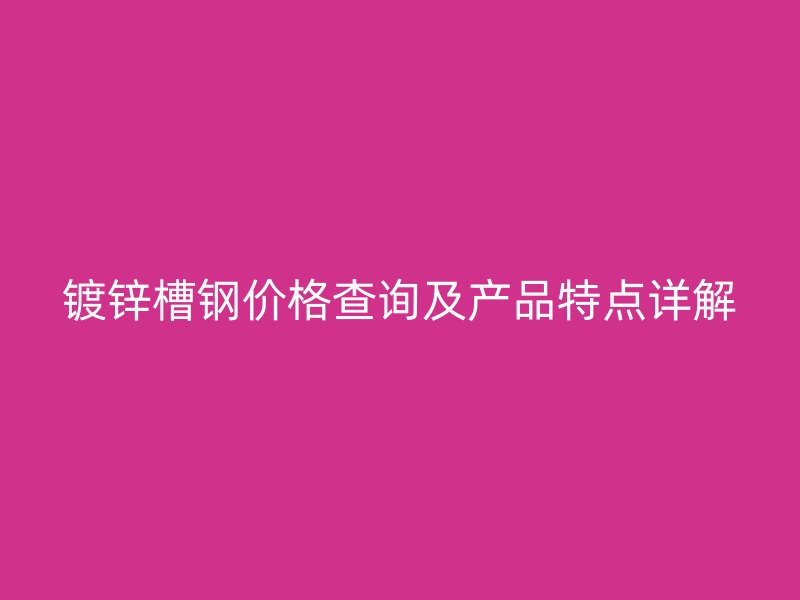 鍍鋅槽鋼價(jià)格查詢及產(chǎn)品特點(diǎn)詳解