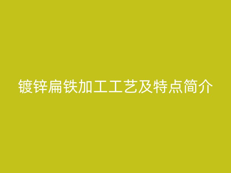 鍍鋅扁鐵加工工藝及特點(diǎn)簡介