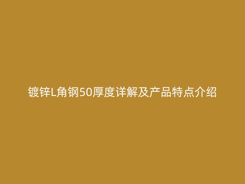 鍍鋅L角鋼50厚度詳解及產(chǎn)品特點(diǎn)介紹