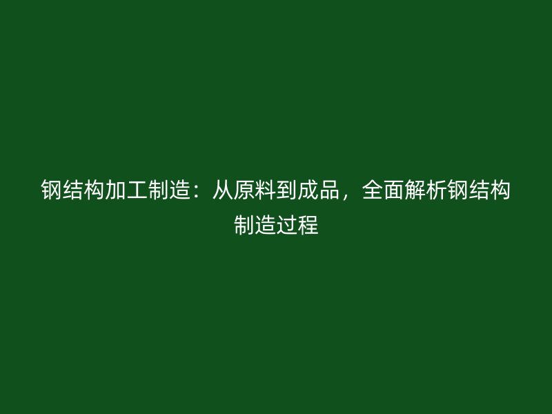 鋼結(jié)構(gòu)加工制造：從原料到成品，全面解析鋼結(jié)構(gòu)制造過程