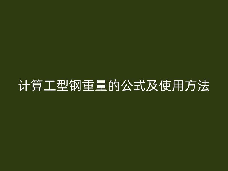 計(jì)算工型鋼重量的公式及使用方法