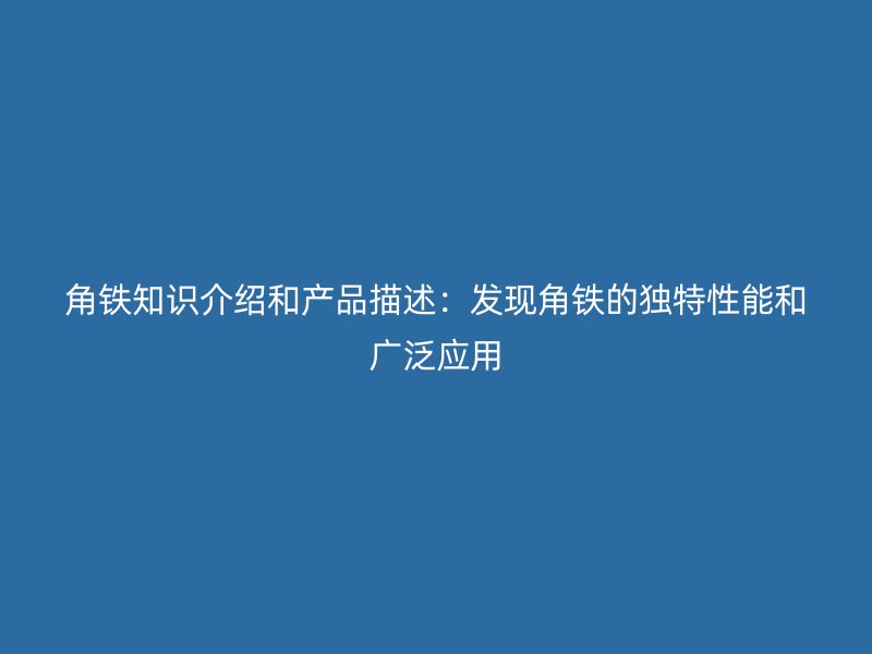 角鐵知識介紹和產品描述：發(fā)現(xiàn)角鐵的獨特性能和廣泛應用