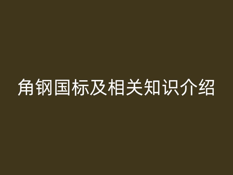 角鋼國標(biāo)及相關(guān)知識介紹