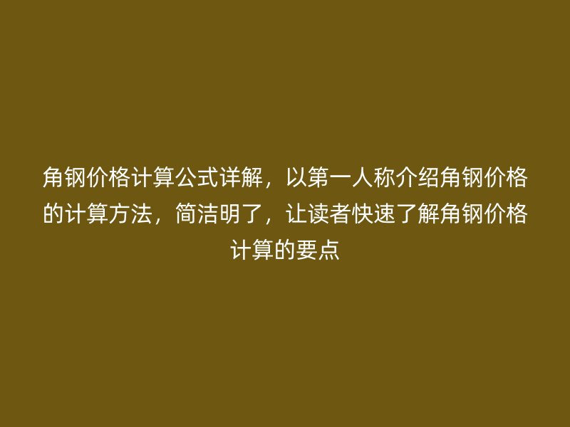 角鋼價格計算公式詳解，以第一人稱介紹角鋼價格的計算方法，簡潔明了，讓讀者快速了解角鋼價格計算的要點
