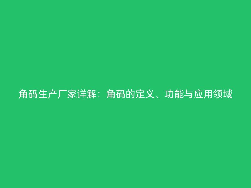 角碼生產(chǎn)廠家詳解：角碼的定義、功能與應(yīng)用領(lǐng)域