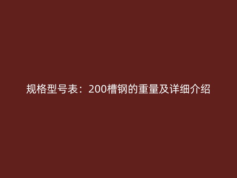 規(guī)格型號表：200槽鋼的重量及詳細(xì)介紹