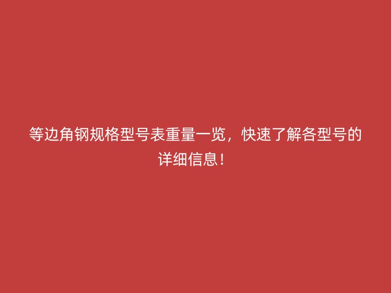 等邊角鋼規(guī)格型號表重量一覽，快速了解各型號的詳細信息！