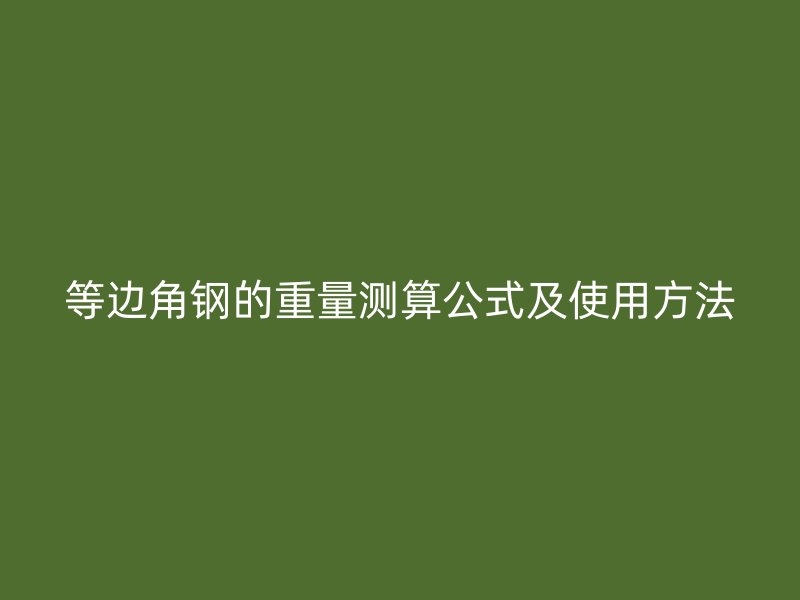 等邊角鋼的重量測算公式及使用方法