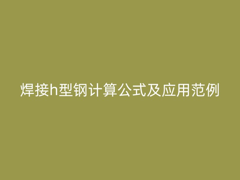 焊接h型鋼計(jì)算公式及應(yīng)用范例